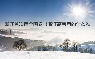 浙江首次用全国卷（浙江高考用的什么卷？）