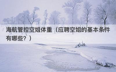 海航管控空姐体重（应聘空姐的基本条件有哪些？）