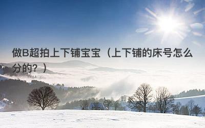做B超拍上下铺宝宝（上下铺的床号怎么分的？）