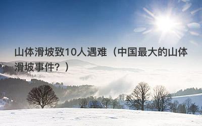 山体滑坡致10人遇难（中国最大的山体滑坡事件？）