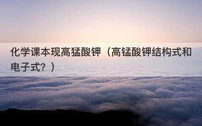 化学课本现高猛酸钾（高锰酸钾结构式和电子式？）
